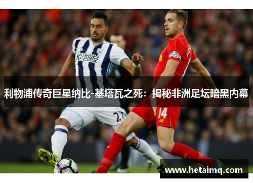 利物浦传奇巨星纳比-基塔瓦之死：揭秘非洲足坛暗黑内幕