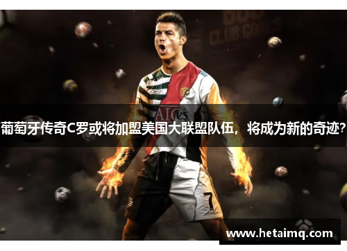 葡萄牙传奇C罗或将加盟美国大联盟队伍，将成为新的奇迹？
