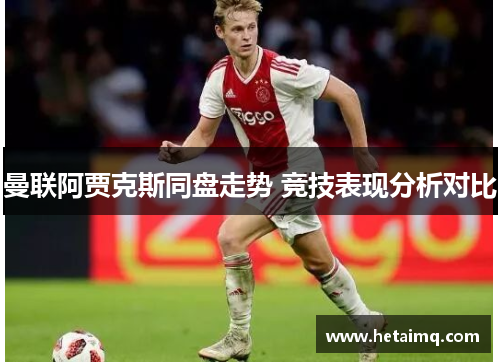 曼联阿贾克斯同盘走势 竞技表现分析对比