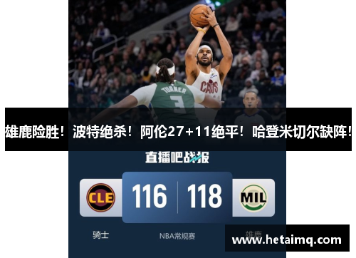 雄鹿险胜！波特绝杀！阿伦27+11绝平！哈登米切尔缺阵！